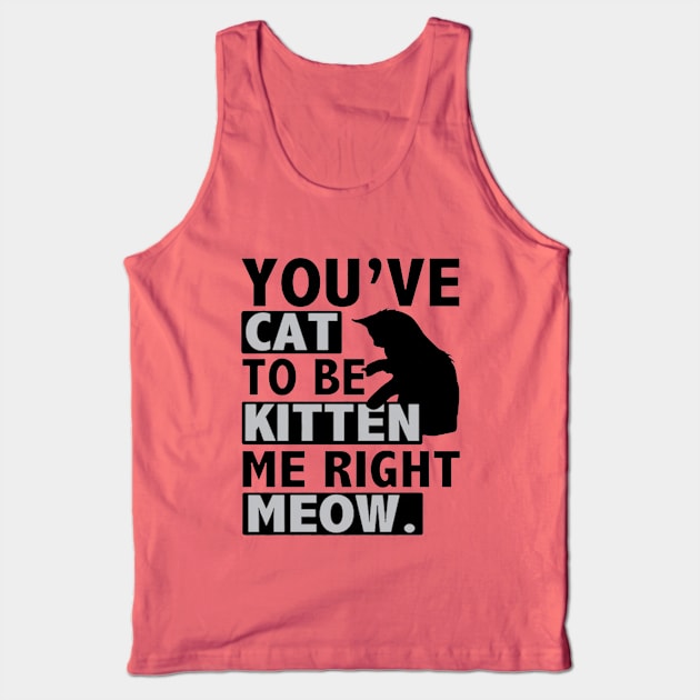 You've Cat To Be Kitten Me Right Meow Tank Top by Esliger